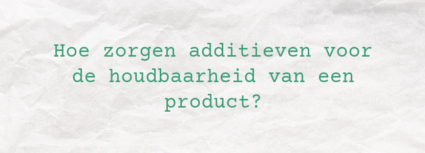 Hoe zorgen additieven voor de houdbaarheid van een product?