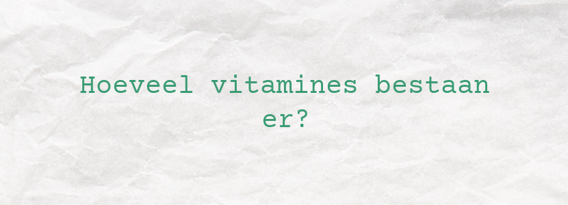 Hoeveel vitamines bestaan er?