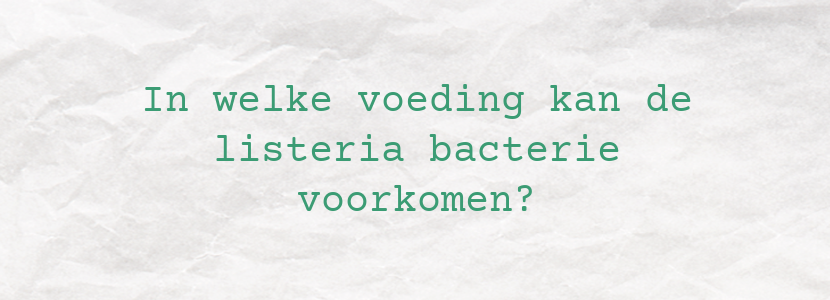 In welke voeding kan de listeria bacterie voorkomen?