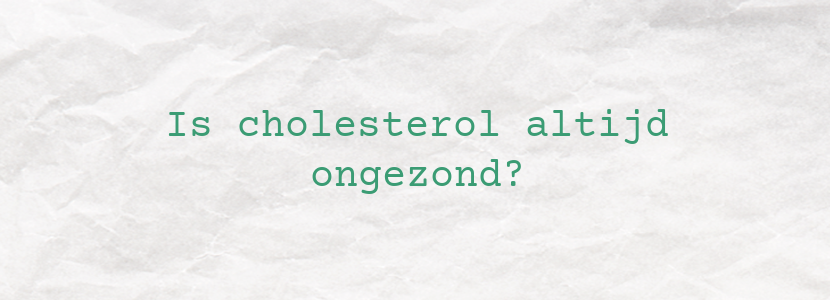 Is cholesterol altijd ongezond?