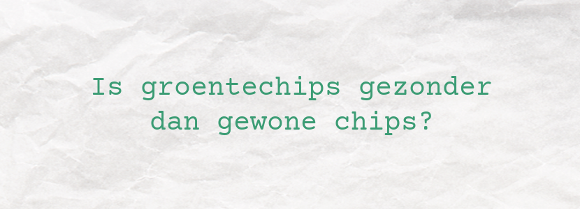 Is groentechips gezonder dan gewone chips?