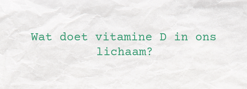Wat doet vitamine D in ons lichaam?