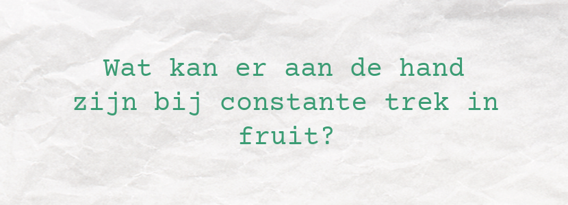 Wat kan er aan de hand zijn bij constante trek in fruit?