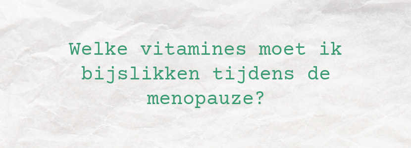 Welke vitamines moet ik bijslikken tijdens de menopauze?