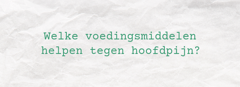 Welke voedingsmiddelen helpen tegen hoofdpijn?