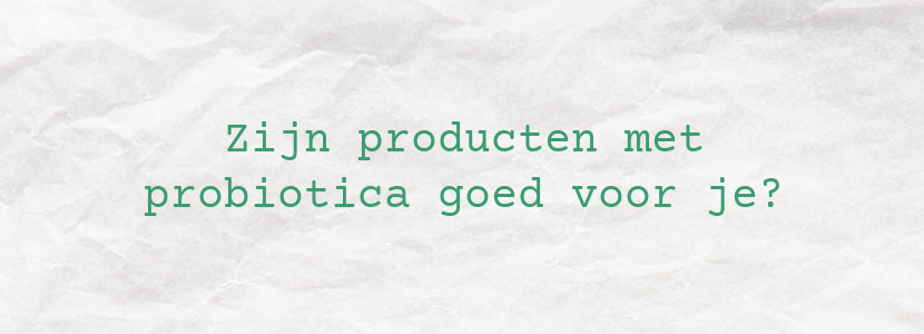 Zijn producten met probiotica goed voor je?