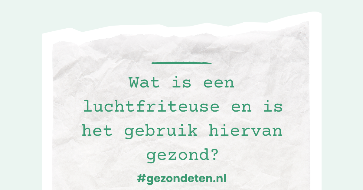 Wat is een luchtfriteuse en is het gebruik hiervan gezond
